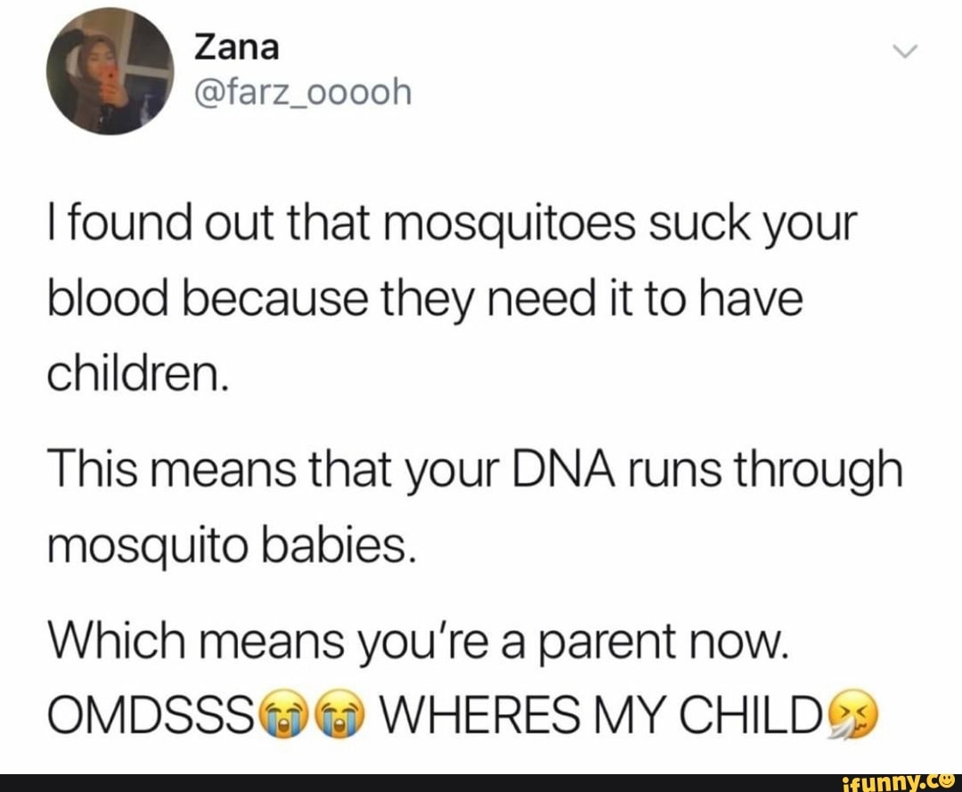 Ifound out that mosquitoes suck your blood because they need it to have
