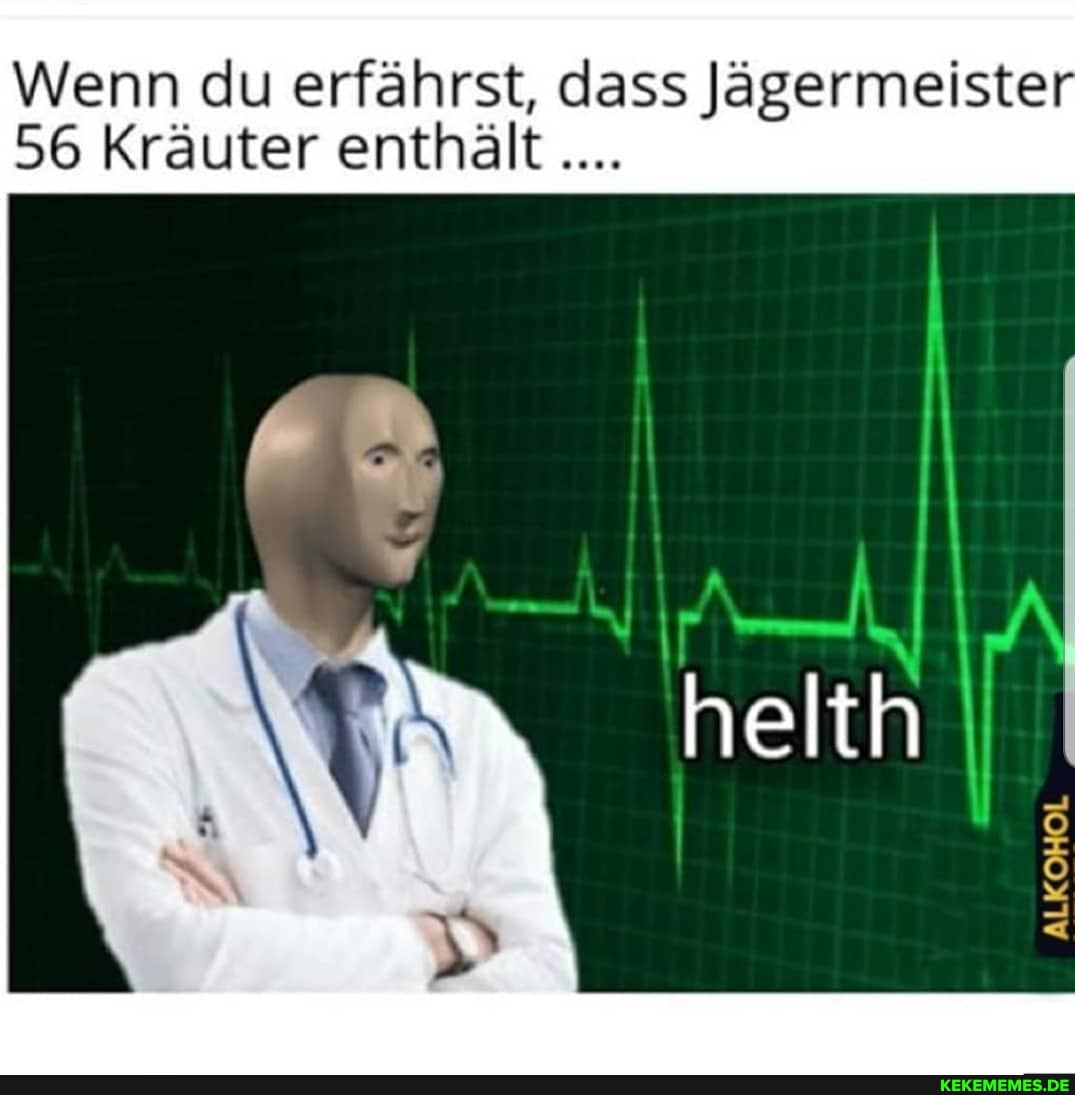 Wenn du erfährst, dass Jägermeister
56 Kräuter enthält
helth
