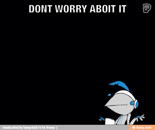 DONT WORRY ABOITIT ©