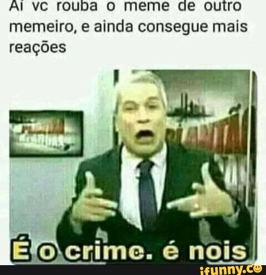 Al vc rouba o meme de outro memeiro, e ainda consegue mais reações
Elo