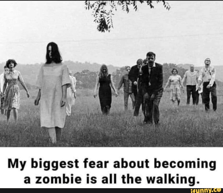 My biggest fear about a zombie is all the walking. iFunny