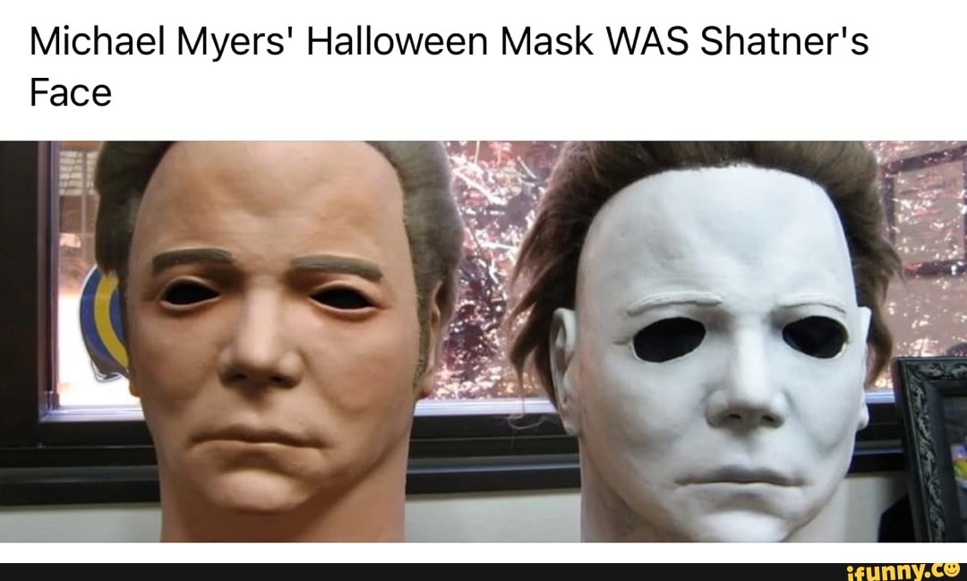 Michael Myers' Halloween Mask WAS Shatner's Face iFunny