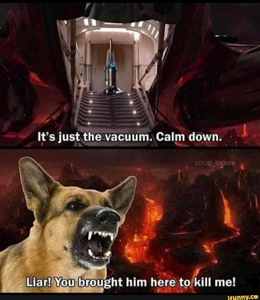 It's just the vacuum. Calm down.
j
Liar!iYoulbrought him here to/kill me!