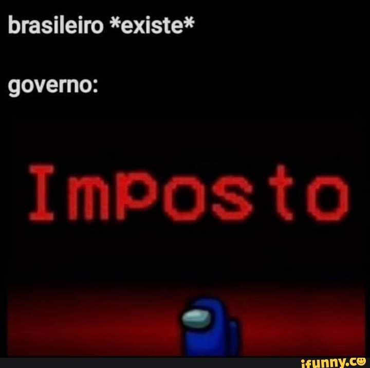 brasileiro *existe*
governo:
Imposto