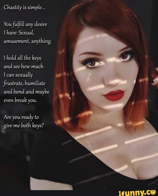 Chastity is simple... You fulfill any desire Thave: Sexual, amusement,  anything, Thold all the keys and