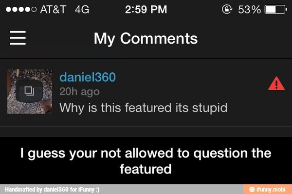My Comments
Why is this featured its stupid
I guess your not allowed to question the
featured - I guess your not allowed to question the featured