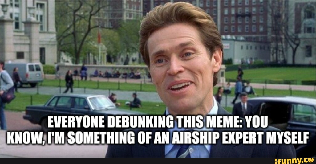 EVERYONE DEBUNKING THIS MEME: YOU KNOW, I'M SOMETHING OF AN AIRSHIP ...