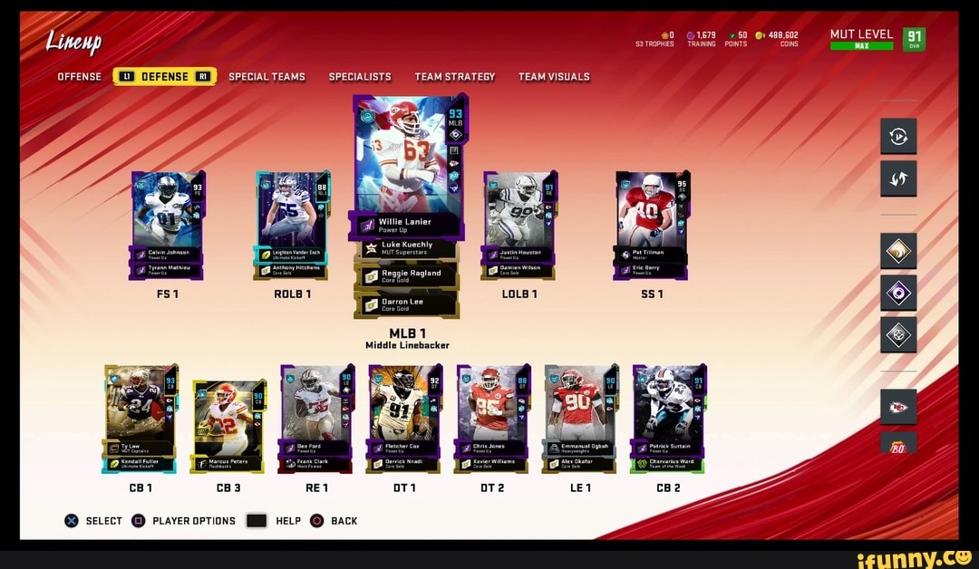 50 @y 498,602 MUT LEVEL MAX
@0
POINTS COINS
TROPHIES TRAINING
Linenp
OFFENSE SPECIAL TEAMS SPECIALISTS
TEAM STRATEGY TEAM VISUALS
Willie Lanier
Power up
Luke Kuechly
Eavin Johnson MUT Superstars
@h Reagle Ragiand
Core Gold
Qarron Lee
'ore Gold
@ setect @ ptaveroptions HELP Back