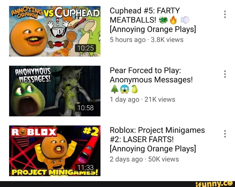 2 Cuphead 5 Farty Meatballs A Annoying Orange Plays 5 Hours Ago 3 8k Views Pear Forced To Play Anonymous Messages St Iday Ago 21 K Views Roblox Project - project minigames roblox