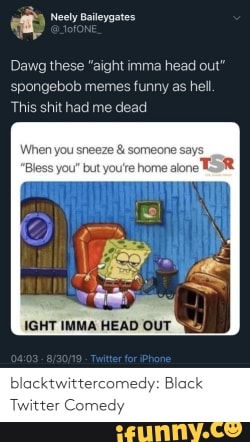 Dawg These Aight Imma Head Out Spongebob Memes Funny As Hell This Shit Had Me Dead Blacktwittercomedy Black Omedy