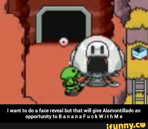 I want lo do a face reveal bm that will give Alamonlillado an
opponunilyloBa na na FuckWithe - I want to do a face reveal but that will give Alamontillado an opportunity to B a n a n a F u c k W i t h M e