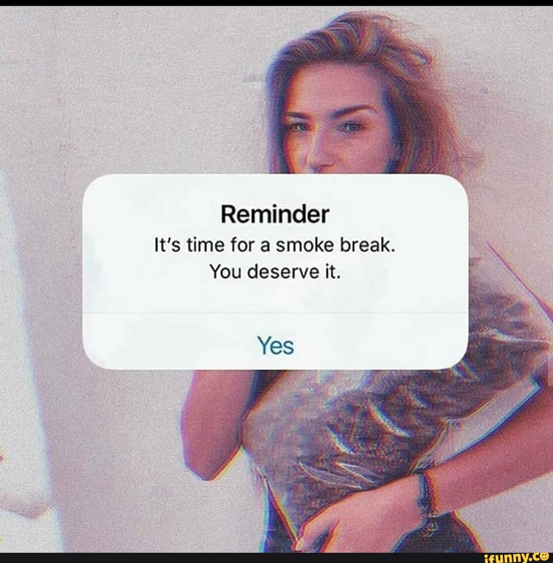 Reminder
It's time for a smoke break.
You deserve it.