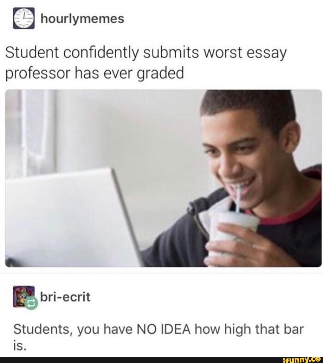 Student confidently submits worst essay professor has ever graded
bri-ecrit
Students, you have NO IDEA how high that bar is.