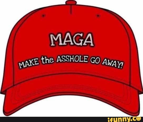 MAGA
MAKE the ASSHOLE co Away,
I
I