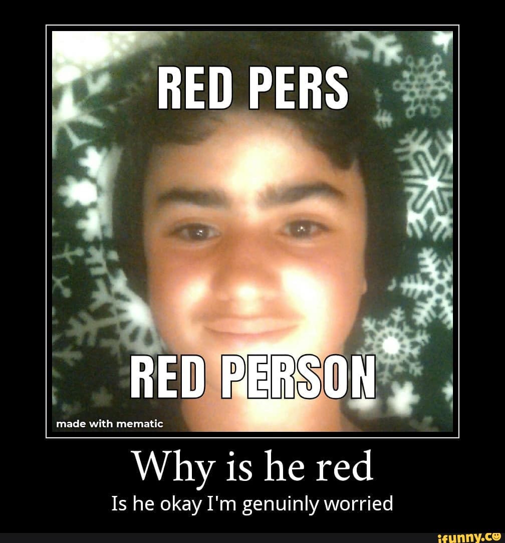 Why is he red
Is he okay I'm genuinly worried
