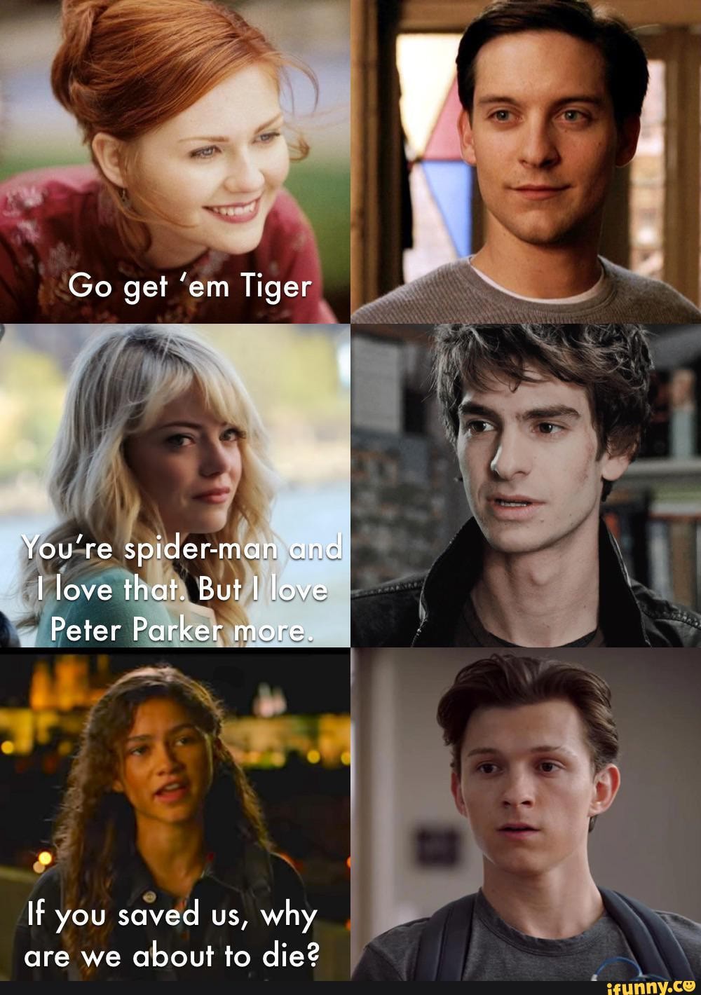 Go get 'em Tiger mm You're spider-man and love that. But I love Peter  Parker more. If you saved us, why are we about to die? - iFunny Brazil