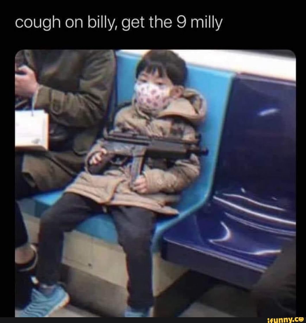 cough on billy, get the 9 milly
rr
hie