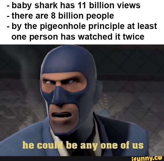 - baby shark has 11 billion views - there are 8 billion people - by the ...