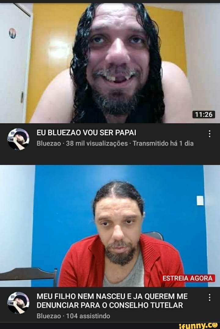 EU BLUEZAO VOU SER PAPAI Bluezao - 38 mil visualizações Transmitido há 1 dia
ESTREIA AGORA
MEU FILHO NEM NASCEU E JA QUEREM ME DENUNCIAR PARA O CONSELHO TUTELAR
Bluezao - 104 assistindo