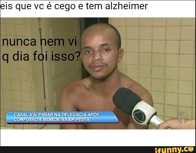 s que vc é cego e tem alzhei