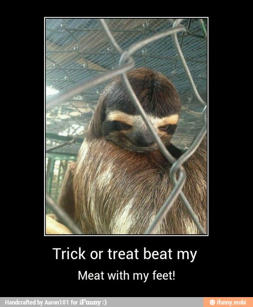 Trick or treat beat my
Meat with my feet! - Trick or treat beat my
Meat with my feet!