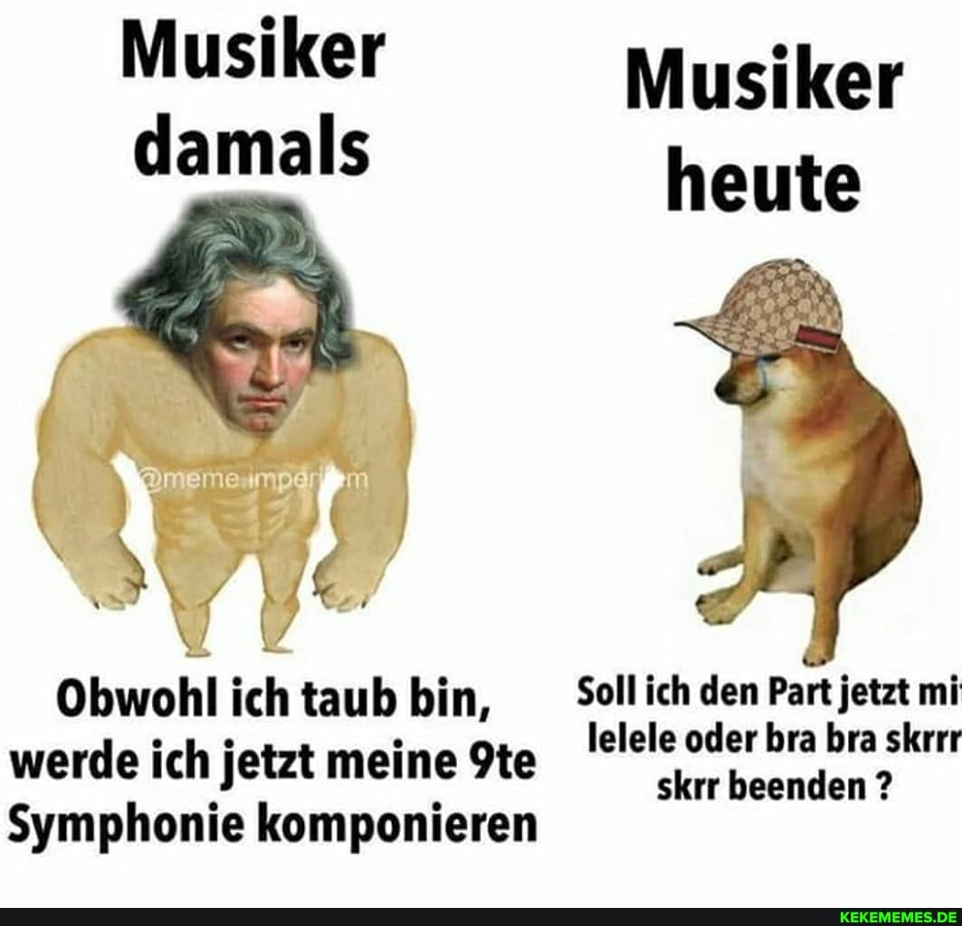 Musiker Musiker damals
heute
Obwohl ichtaub bin, Sollich den Part jetzt mi
werde ich jetzt meine lelele oder krr bra beenden bra skrrr
Symphonie komponieren beenden ?