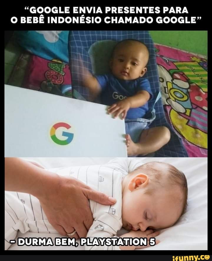 "GOOGLE ENVIA PRESENTES PARA O BEBE INDONÉSIO CHAMADO GOOGLE"
- DURMA BEM, PLAYSTATION 5