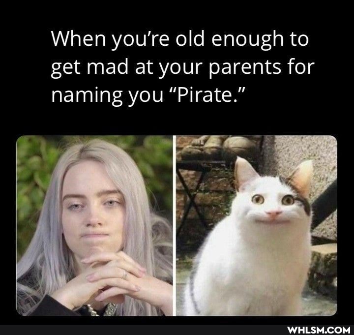 When you're old enough to get mad at your parents for naming you "Pirate."