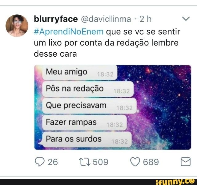 blurryface @davidlinma #AprendiNoEnem que se vc se sentir
um lixo por conta da redação lembre
desse cara
Meu amigo
Pôs na redação
Que precisavam
Fazer rampas