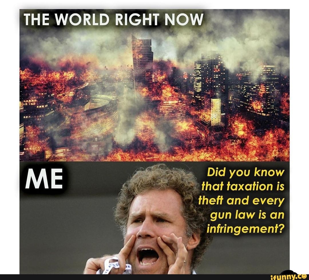 THE WORLD RIGHT NOW. fe Did you know that taxation is theft and every ...