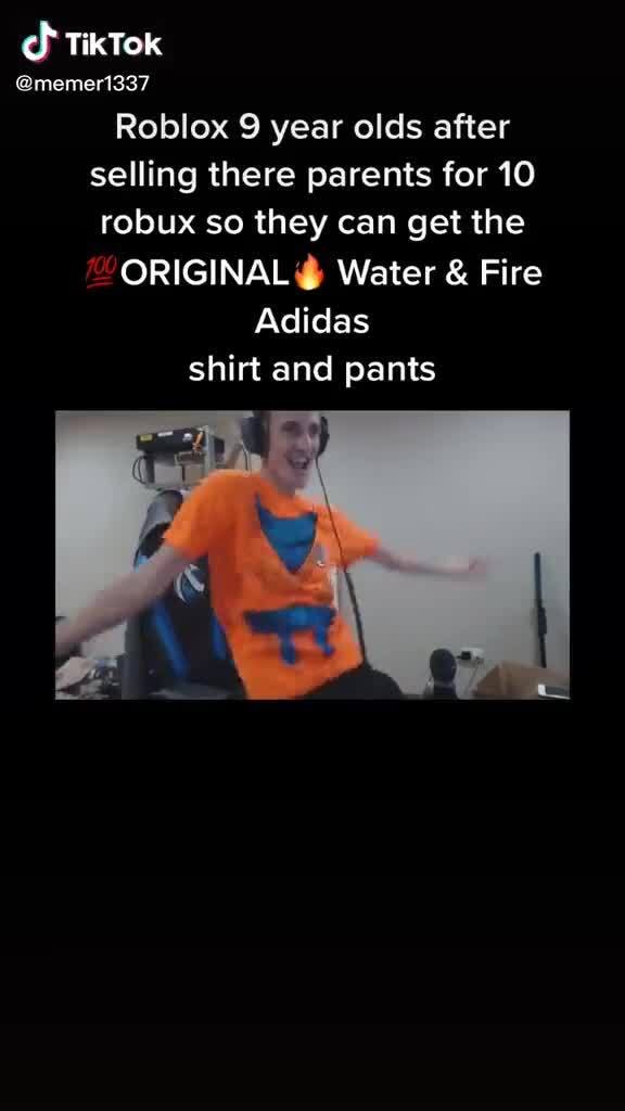 I Just Repost Not Owned By Me Enjoy Tiktok Memer1337 Roblox 9 Year Olds After Selling There Parents For 10 Robux So They Can Get The Original Water Fire Adidas - fire on my robux