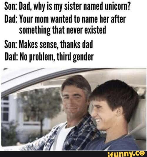 Son: Dad, why is my sister named unicorn? Dad: Your mom wanted to name ...