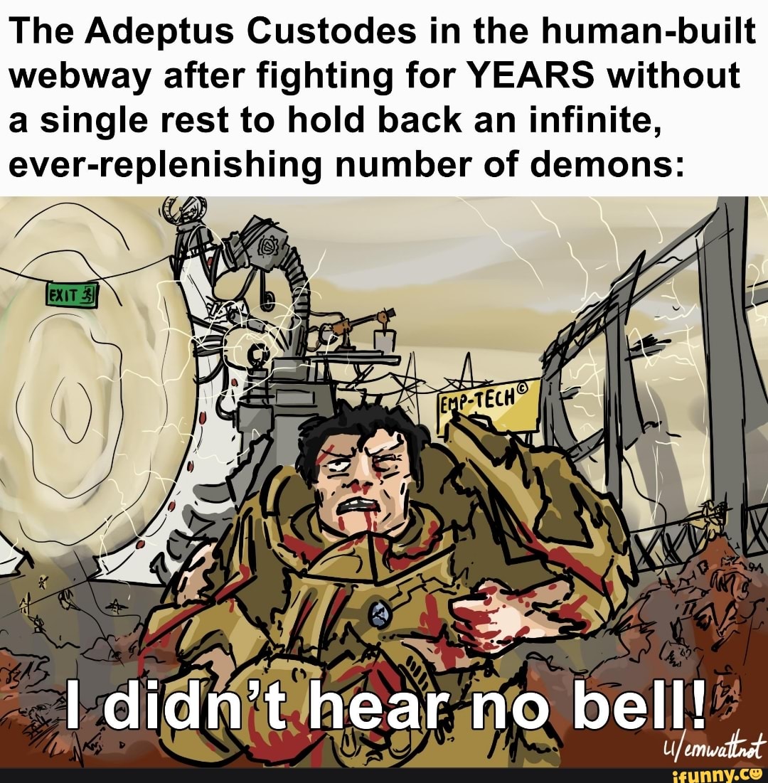 The Adeptus Custodes In The Human Built Webway After Fighting For Years Without A Single Rest To Hold Back An Infinite Ever Number Of Demons Didn T Hear No Bell Ifunny
