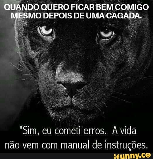 "QUANDO QUERO FICAR BEM COMIGO
MO DEPOIS DE UMA CAGADA.
"Sim, eu cometi erros. A vida
não vem com manual de instruções.