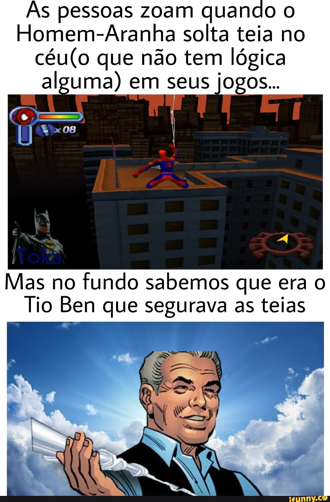 As pessoas zoam quando o
Homem-Aranha solta teia no
céu(o que não tem lógica
alguma) em seus jogos...
Mas no
fundo sabemos que era o
Tio Ben que segurava as teias