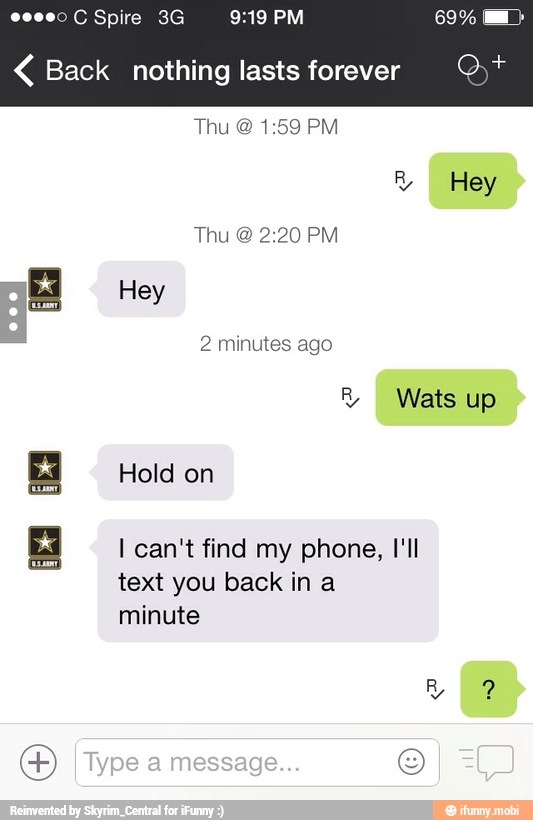 Back nothing lasts forever Q)*
I can't find my phone, I'll
text you back in a
minute