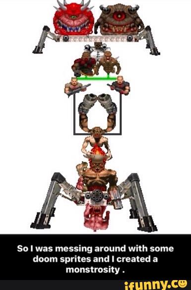 50 I was messing around with some
doom sprites and l created a
monstrosity - So I was messing around with some doom sprites and I created a monstrosity .