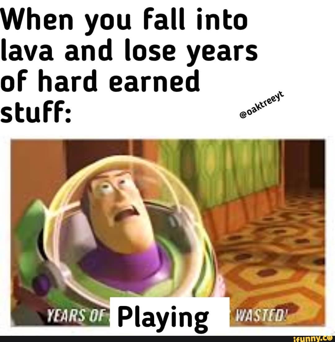 When you fall into lava and lose years of hard earned stufF Playing