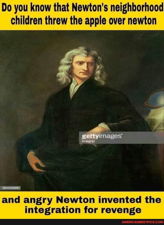 Do you know that Newton's neighborhood children threw the apple over newton
and angry Newton invented the
evenrce