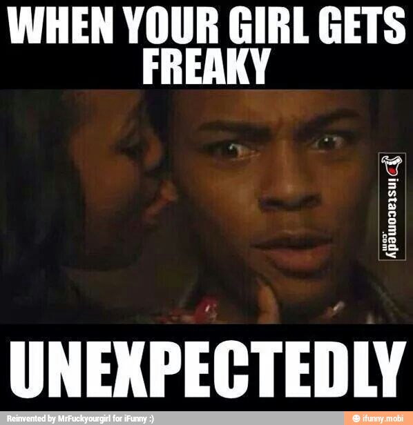 WHEN YOUR GIRL GETS
FREAKY
UNEXPECTEDLY