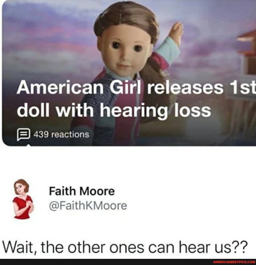 American Girl releases doll with hearing loss
439 reactions
Faith Moore
Wait, the other ones can hear us??