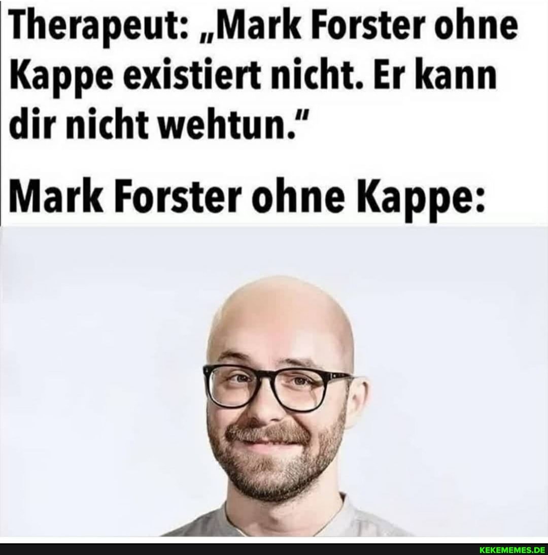 Therapeut: "Mark Forster ohne
Kappe existiert nicht. Er kann dir nicht wehtun."
Mark Forster ohne Kappe: