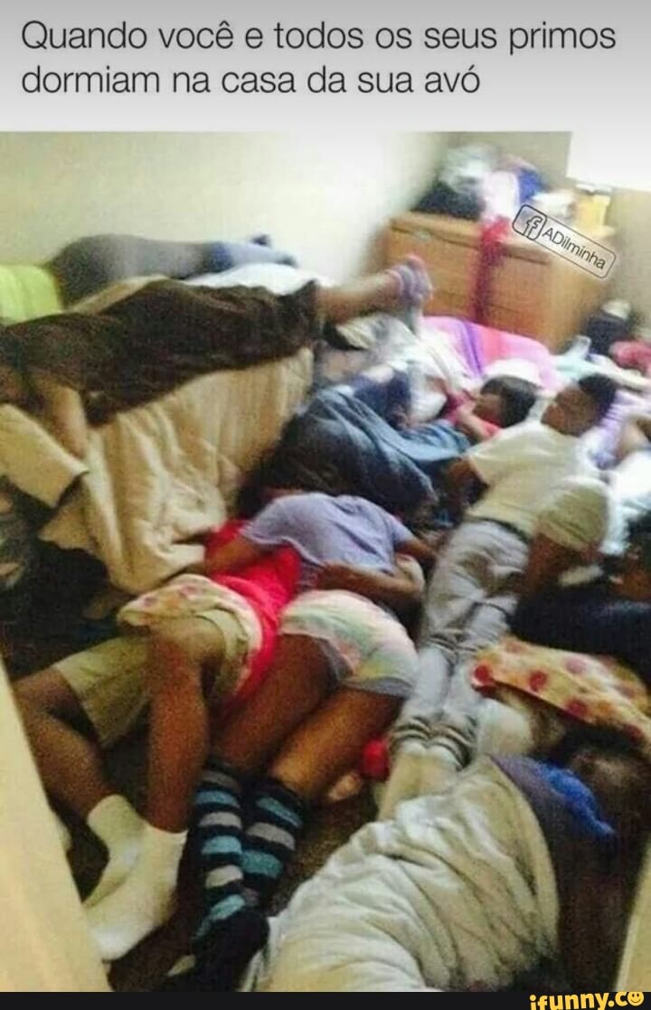 Quando você e todos os seus primos
dormiam na casa da sua avó