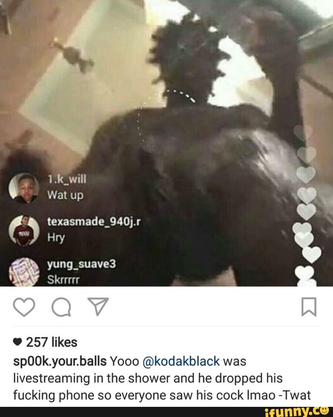 His Cock Imao Twat Spook Your Balls Kodakblack Livestreaming In The Shower And He Dropped His Fucking Phone So Everyone Saw Ifunny