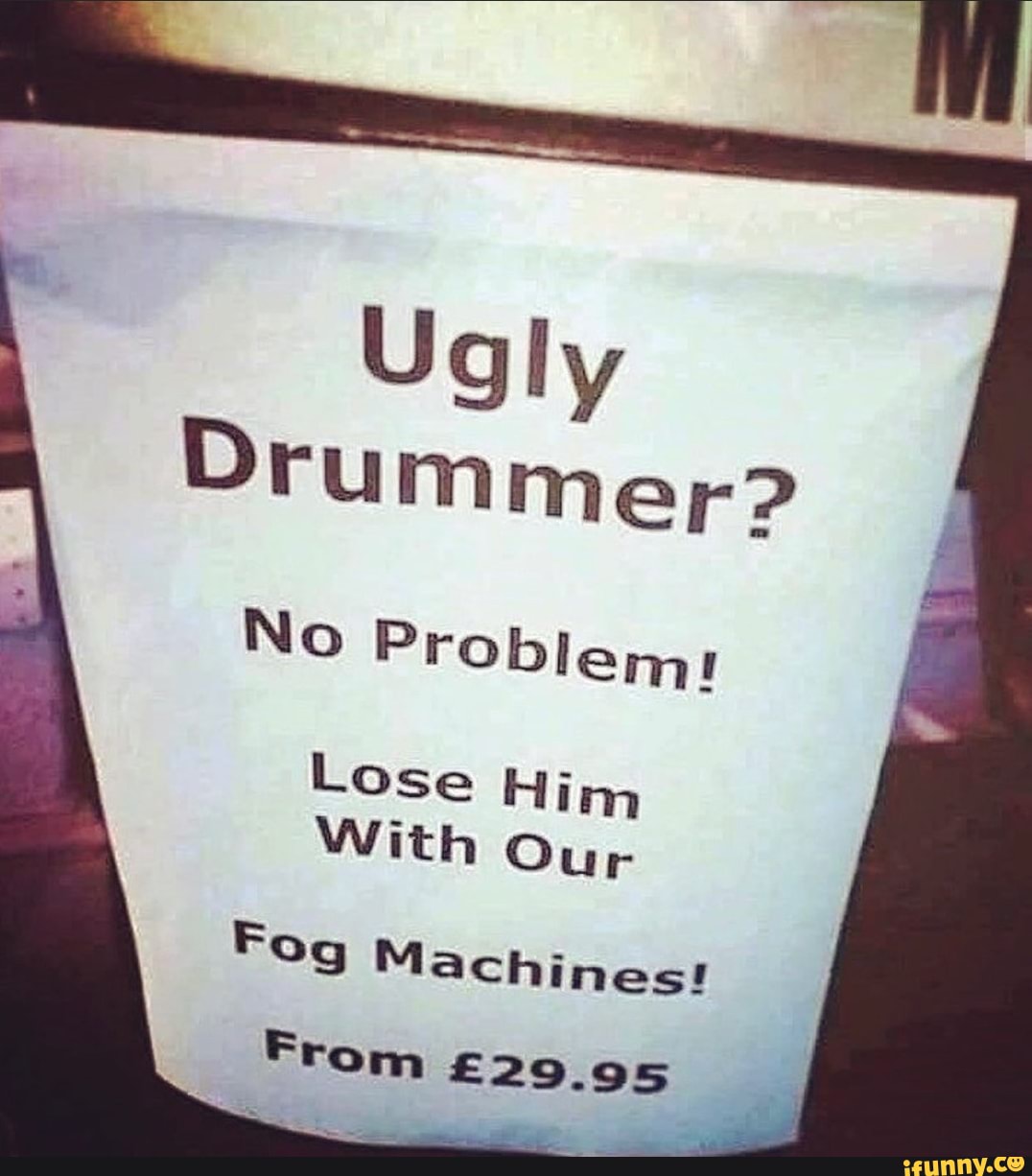 Ugly Drummer? No Problem Lose Him With Our Fog Machines From iFunny