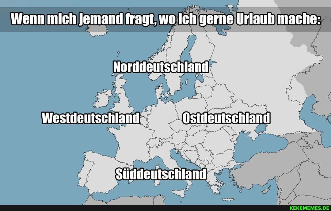 Wenn mich Jemand fragt, wo Ich gerne Urlaub mache:
Norddeutschland
Westdeutschland Ostdeutschland
Süddeutschland