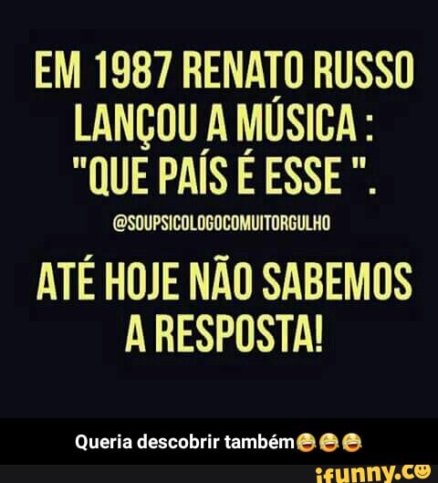 EM 1987 RENATO RUSSO
LANÇOU AMÚSICA:
ATE HOJE NAO SABEMOS
A RESPOSTA! - Queria descobrir também😂😂😂