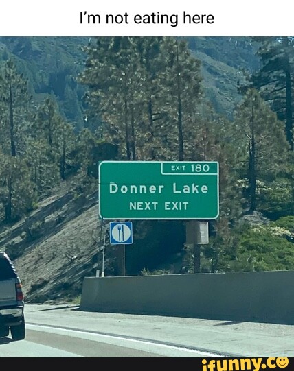 Im Not Eating Here Donner Lake Next Exit Ifunny 9822