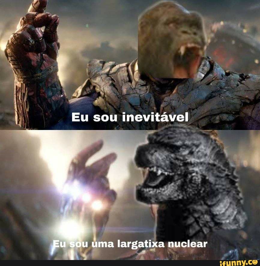 Eu sou inevitável
Eu sou uma largatixa nuclear