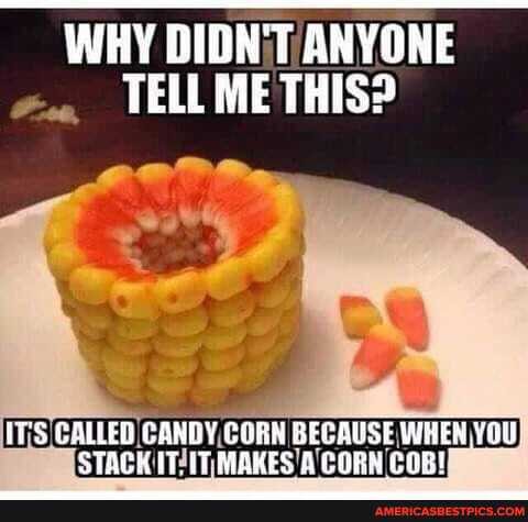 WHY DIDN'T ANYONE TELL ME THIS?
IT'S CALLED CANDY CORN BECAUSE WHEN YOU STACK UT. MRKES A CORN COB!